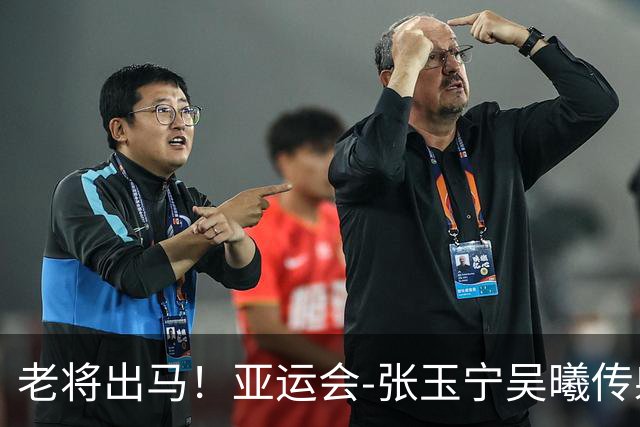 老将出马！亚运会-张玉宁吴曦传射 U23国足2-1逆转朝鲜开门红